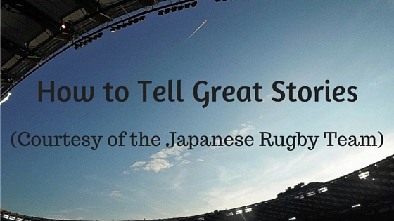 How to tell great stories, courtesy of the Japanese rugby team