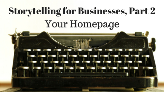 Storytelling for Businesses, Part 2 - Your Homepage