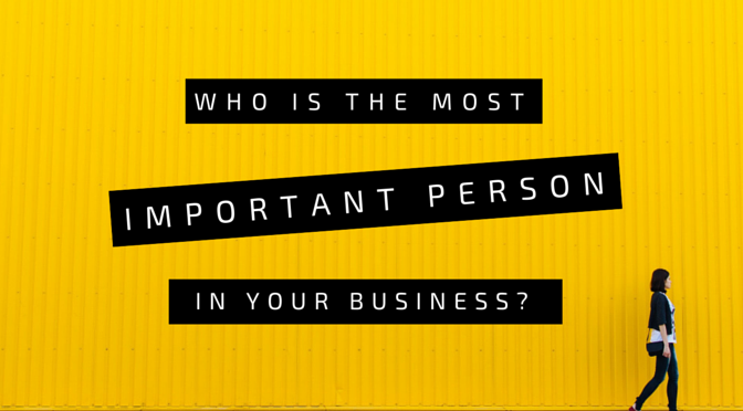 Who's the most important person in your business?